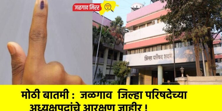मोठी बातमी : जळगाव जिल्हा परिषदेच्या अध्यक्षपदांचे आरक्षण जाहीर !