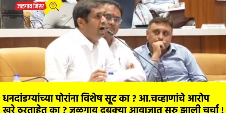 धनदांडग्यांच्या पोरांना विशेष सूट का ? आ.चव्हाणांचे आरोप खरे ठरताहेत का ? जळगाव दबक्या आवाजात सुरु झाली चर्चा !