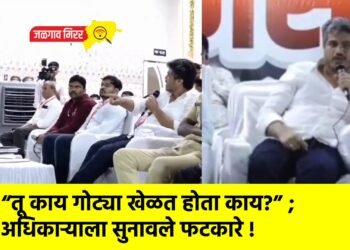 “तू काय गोट्या खेळत होता काय?” ; अधिकाऱ्याला सुनावले फटकारे !
