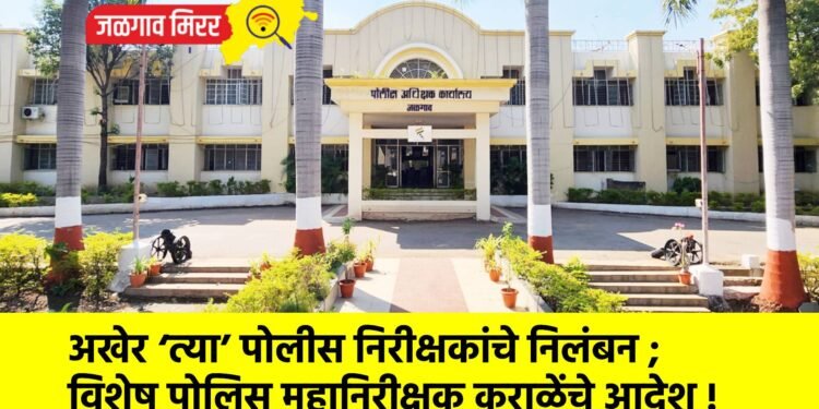 अखेर ‘त्या’ पोलीस निरीक्षकांचे निलंबन ; विशेष पोलिस महानिरीक्षक कराळेंचे आदेश !