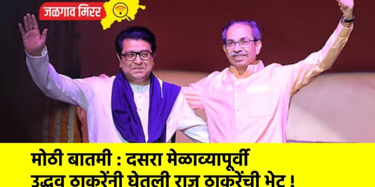 मोठी बातमी : दसरा मेळाव्यापूर्वी उद्धव ठाकरेंनी घेतली राज ठाकरेंची भेट !