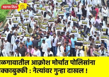 जळगावातील आक्रोश मोर्चात पोलिसांना धक्काबुक्की : नेत्यांवर गुन्हा दाखल !