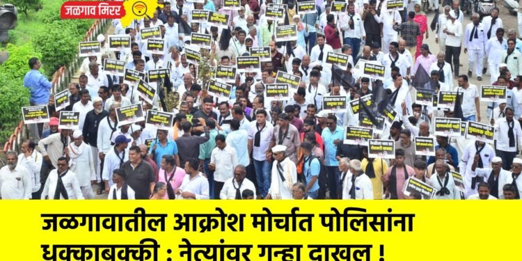 जळगावातील आक्रोश मोर्चात पोलिसांना धक्काबुक्की : नेत्यांवर गुन्हा दाखल !