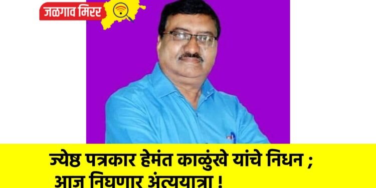 ज्येष्ठ पत्रकार हेमंत काळुंखे यांचे निधन ; आज निघणार अंत्ययात्रा !
