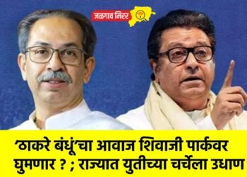 ‘ठाकरे बंधूं’चा आवाज शिवाजी पार्कवर घुमणार ? ; राज्यात युतीच्या चर्चेला उधाण !