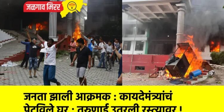 जनता झाली आक्रमक : कायदेमंत्र्यांचं पेटविले घर ; तरुणाई उतरली रस्त्यावर !
