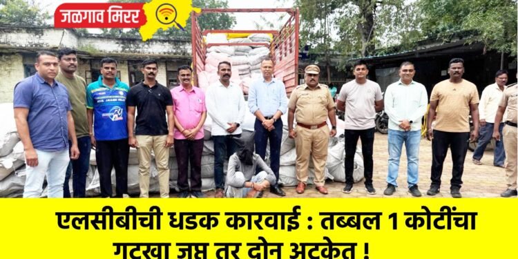 एलसीबीची धडक कारवाई : तब्बल १ कोटींचा गुटखा जप्त तर दोन अटकेत !