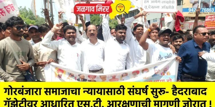 गोरबंजारा समाजाचा न्यायासाठी संघर्ष सुरू- हैदराबाद गॅझेटीवर आधारित एस.टी. आरक्षणाची मागणी जोरात !