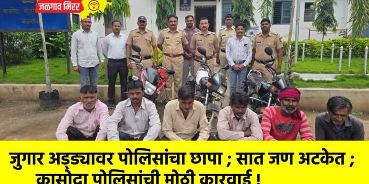 जुगार अड्ड्यावर पोलिसांचा छापा ; सात जण अटकेत ; कासोदा पोलिसांची मोठी कारवाई !