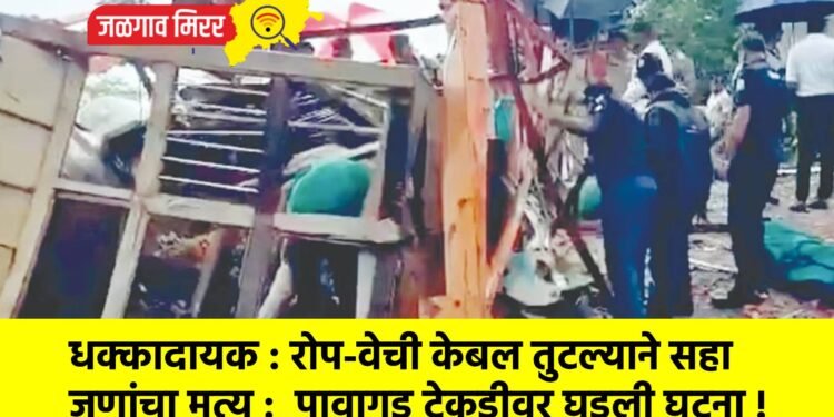 धक्कादायक : रोप-वेची केबल तुटल्याने सहा जणांचा मृत्यू :  पावागड टेकडीवर घडली घटना !