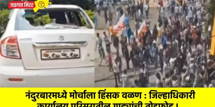 नंदुरबारमध्ये मोर्चाला हिंसक वळण : जिल्हाधिकारी कार्यालय परिसरातील गाड्यांची तोडफोड !