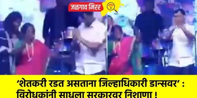 ‘शेतकरी रडत असताना जिल्हाधिकारी डान्सवर’ : विरोधकांनी साधला सरकारवर निशाणा !