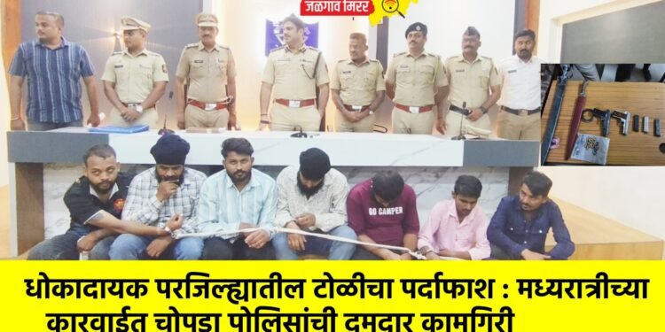 धोकादायक परजिल्ह्यातील टोळीचा पर्दाफाश : मध्यरात्रीच्या कारवाईत चोपडा पोलिसांची दमदार कामगिरी