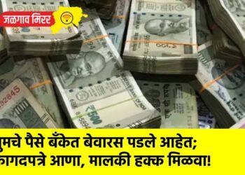तुमचे पैसे बँकेत बेवारस पडले आहेत; कागदपत्रे आणा, मालकी हक्क मिळवा!