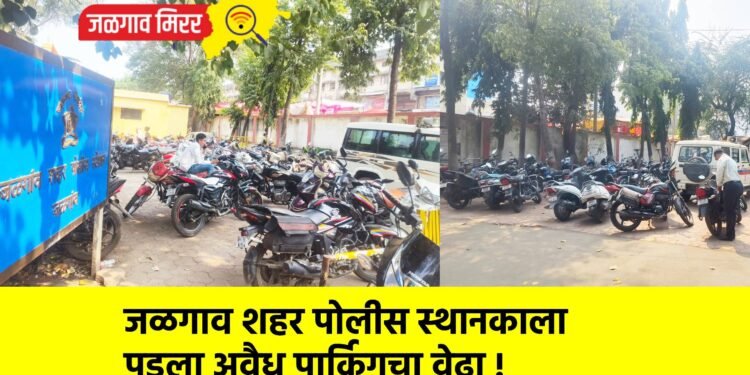जळगाव शहर पोलीस स्थानकाला पडला अवैध पार्किगचा वेढा !