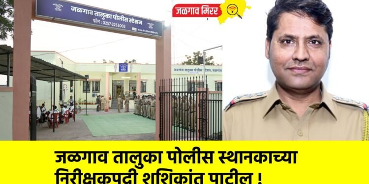 जळगाव तालुका पोलीस स्थानकाच्या निरीक्षकपदी शशिकांत पाटील !