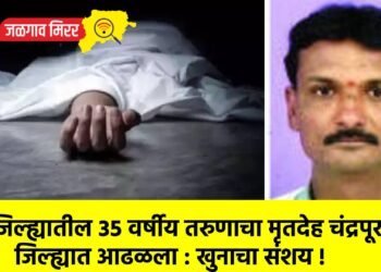 जिल्ह्यातील ३५ वर्षीय तरुणाचा मृतदेह चंद्रपूर जिल्ह्यात आढळला : खुनाचा संशय !