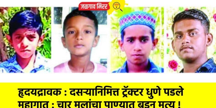 हृदयद्रावक : दसऱ्यानिमित्त ट्रॅक्टर धुणे पडले महागात : चार मुलांचा पाण्यात बुडून मृत्यू !