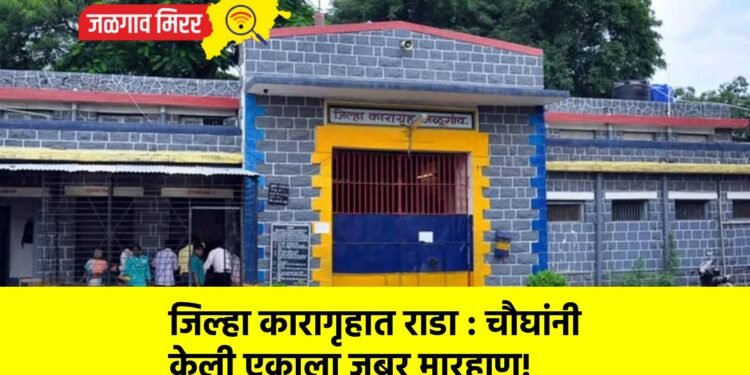 जिल्हा कारागृहात राडा : चौघांनी केली एकाला जबर मारहाण!