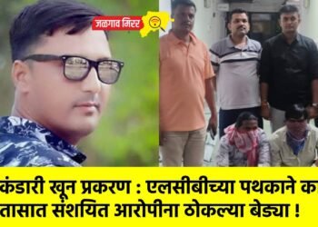 कंडारी खून प्रकरण : एलसीबीच्या पथकाने काही तासात संशयित आरोपीना ठोकल्या बेड्या !