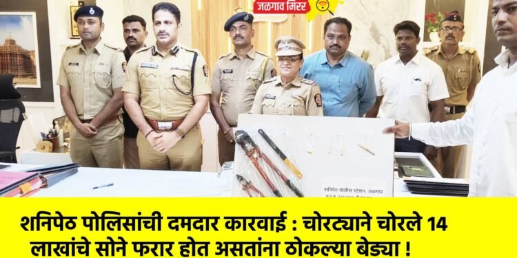शनिपेठ पोलिसांची दमदार कारवाई : चोरट्याने चोरले १४ लाखांचे सोने फरार होत असतांना ठोकल्या बेड्या !