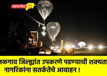 जळगाव जिल्ह्यांत उपकरणे पडण्याची शक्यता; नागरिकांना सतर्कतेचे आवाहन !