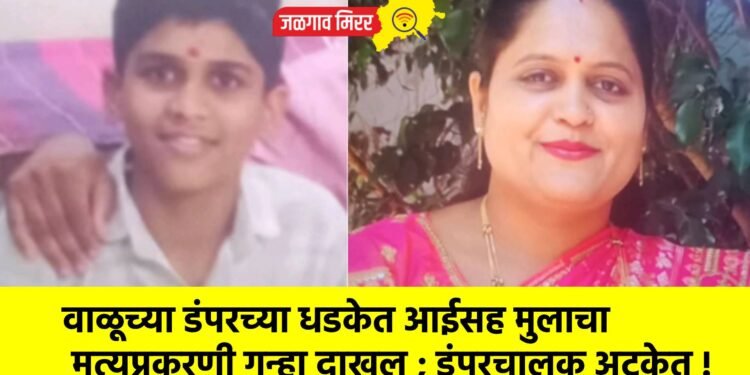 वाळूच्या डंपरच्या धडकेत आईसह मुलाचा मृत्यूप्रकरणी गुन्हा दाखल ; डंपरचालक अटकेत !