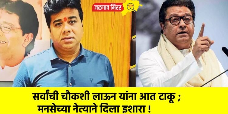 सर्वांची चौकशी लाऊन यांना आत टाकू ; मनसेच्या नेत्याने दिला इशारा !