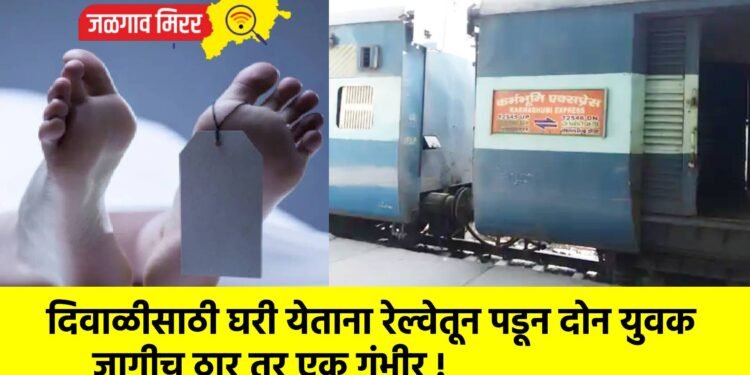 दिवाळीसाठी घरी येताना रेल्वेतून पडून दोन युवक जागीच ठार तर एक गंभीर !