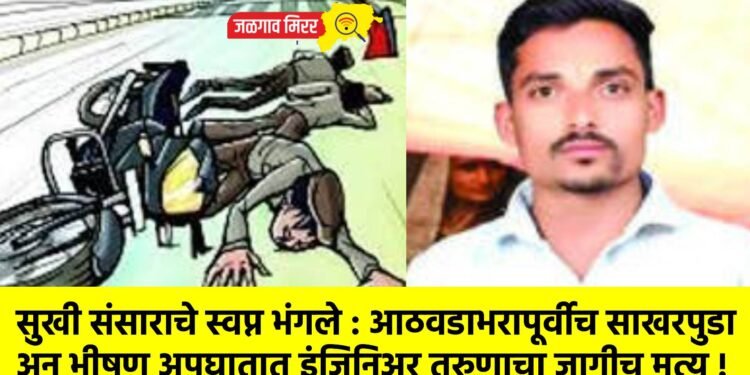 सुखी संसाराचे स्वप्न भंगले : आठवडाभरापूर्वीच साखरपुडा अन भीषण अपघातात इंजिनिअर तरुणाचा जागीच मृत्यू !