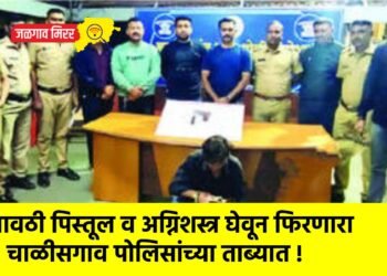 गावठी पिस्तूल व अग्निशस्त्र घेवून फिरणारा चाळीसगाव पोलिसांच्या ताब्यात !