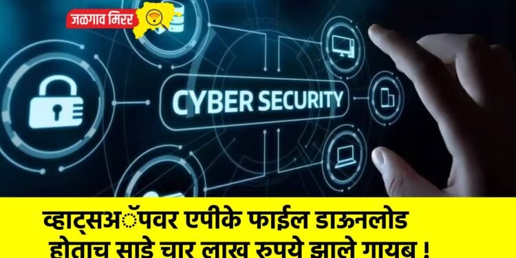 व्हाट्सअॅपवर एपीके फाईल डाऊनलोड होताच साडे चार लाख रुपये झाले गायब !