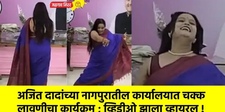 अजित दादांच्या नागपुरातील कार्यालयात चक्क लावणीचा कार्यक्रम ; व्हिडीओ झाला व्हायरल !