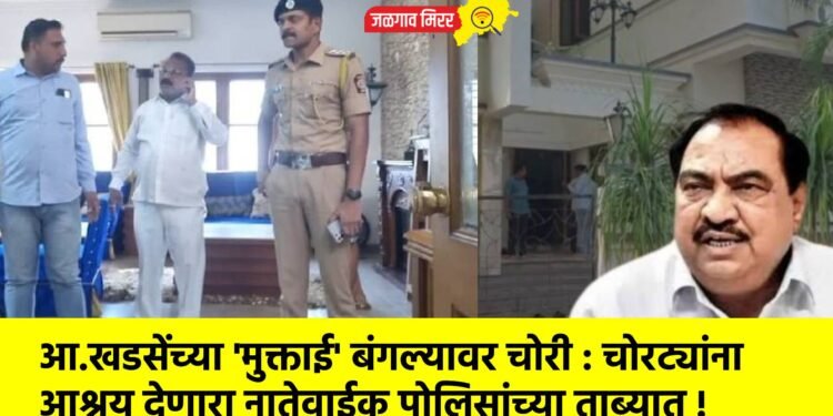 आ.खडसेंच्या ‘मुक्ताई’ बंगल्यावर चोरी : चोरट्यांना आश्रय देणारा नातेवाईक पोलिसांच्या ताब्यात !