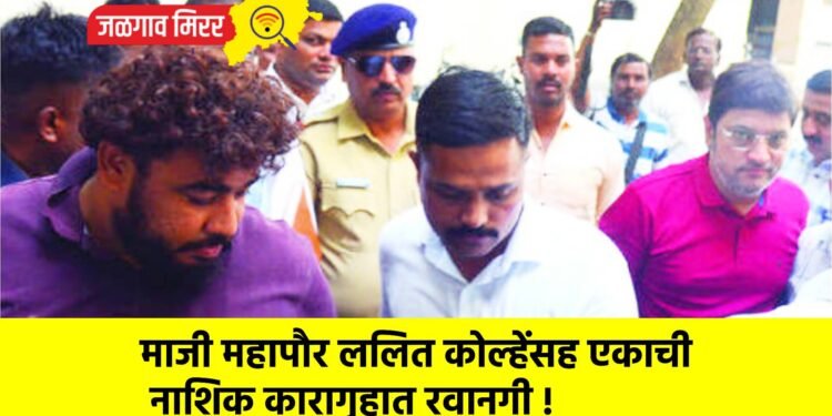माजी महापौर ललित कोल्हेंसह एकाची नाशिक कारागृहात रवानगी !