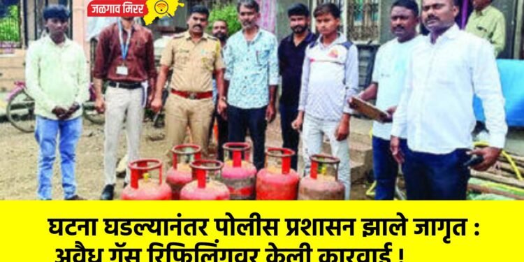 घटना घडल्यानंतर पोलीस प्रशासन झाले जागृत : अवैध गॅस रिफिलिंगवर केली कारवाई !