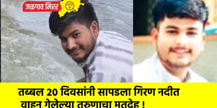 तब्बल २० दिवसांनी सापडला गिरण नदीत वाहून गेलेल्या तरुणाचा मृतदेह !