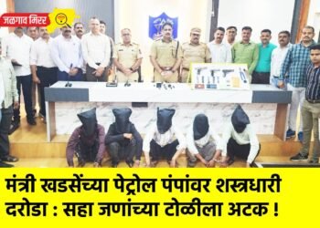 मंत्री खडसेंच्या पेट्रोल पंपांवर शस्त्रधारी दरोडा : सहा जणांच्या टोळीला अटक !
