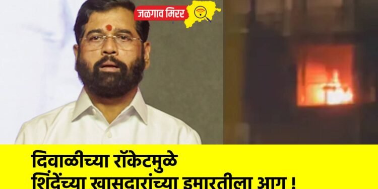 दिवाळीच्या रॉकेटमुळे शिंदेंच्या खासदारांच्या इमारतीला आग !