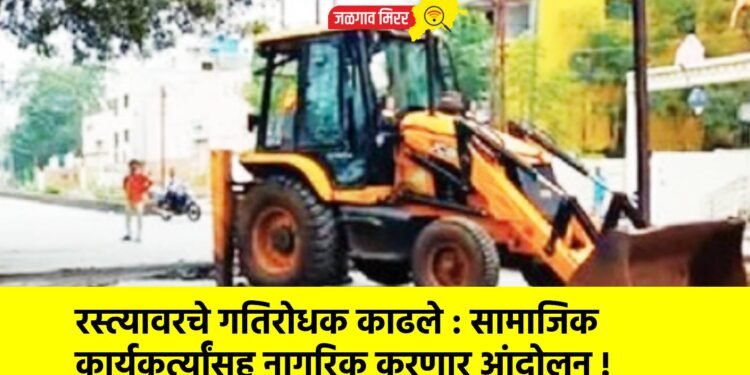 रस्त्यावरचे गतिरोधक काढले : सामाजिक कार्यकर्त्यांसह नागरिक करणार आंदोलन !