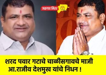 शरद पवार गटाचे चाळीसगावचे माजी आ.राजीव देशमुख यांचे निधन !
