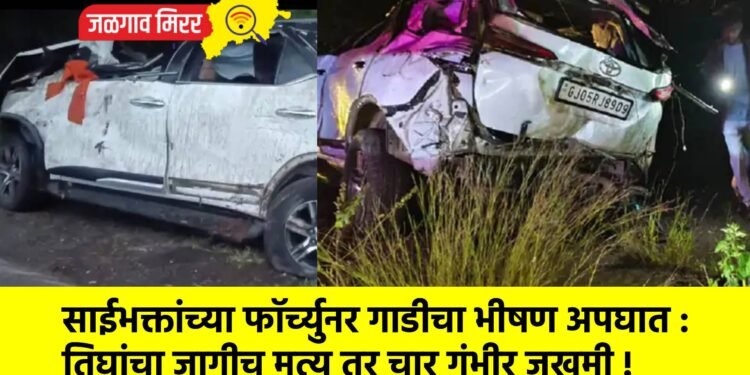 साईभक्तांच्या फॉर्च्युनर गाडीचा भीषण अपघात : तिघांचा जागीच मृत्यू तर चार गंभीर जखमी !