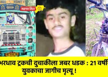 भरधाव ट्रकची दुचाकीला जबर धडक : २१ वर्षीय युवकाचा जागीच मृत्यू !