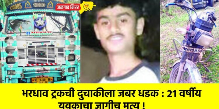 भरधाव ट्रकची दुचाकीला जबर धडक : २१ वर्षीय युवकाचा जागीच मृत्यू !