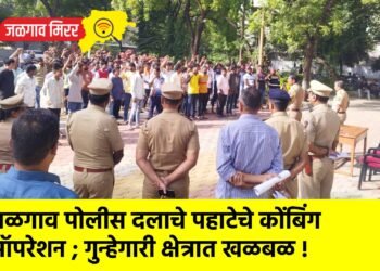 जळगाव पोलीस दलाचे पहाटेचे कोंबिंग ऑपरेशन ; गुन्हेगारी क्षेत्रात खळबळ !