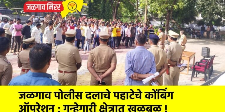 जळगाव पोलीस दलाचे पहाटेचे कोंबिंग ऑपरेशन ; गुन्हेगारी क्षेत्रात खळबळ !