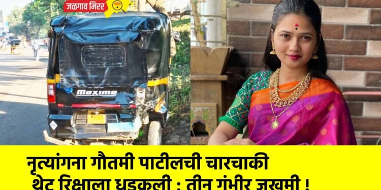 नृत्यांगना गौतमी पाटीलची चारचाकी थेट रिक्षाला धडकली : तीन गंभीर जखमी !