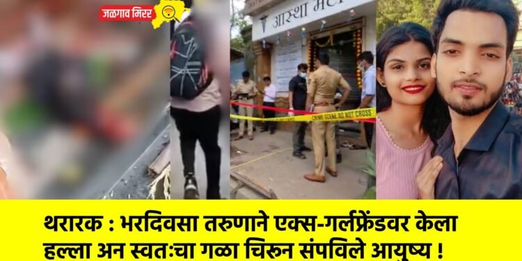थरारक : भरदिवसा तरुणाने एक्स-गर्लफ्रेंडवर केला हल्ला अन स्वतःचा गळा चिरून संपविले आयुष्य !