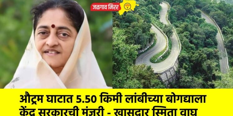 औट्रम घाटात ५.५० किमी लांबीच्या बोगद्याला केंद्र सरकारची मंजुरी – खासदार स्मिता वाघ