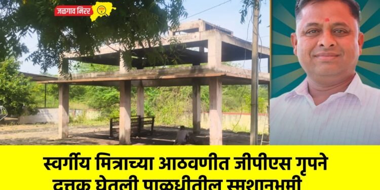 स्वर्गीय मित्राच्या आठवणीत जीपीएस गृपने दत्तक घेतली पाळधीतील स्मशानभूमी